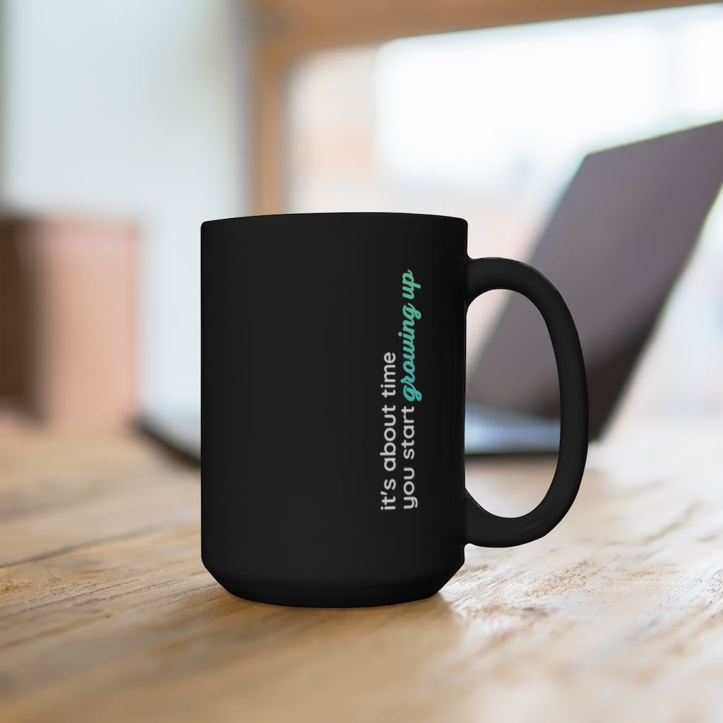 It's About Time You Start Growing Up Black Mug 15oz