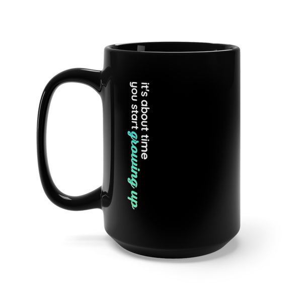 It's About Time You Start Growing Up Black Mug 15oz