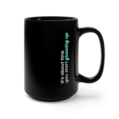 It's About Time You Start Growing Up Black Mug 15oz