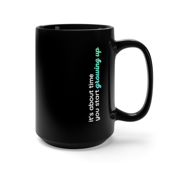 It's About Time You Start Growing Up Black Mug 15oz